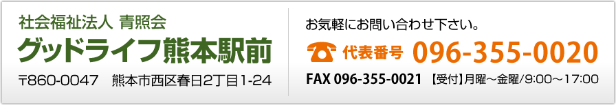社会福祉法人 青照会 グッドライフ熊本駅前 〒860-0047 熊本市西区春日2丁目1-24 お気軽にお問い合わせください:代表番号 096-355-0020 [受付]月曜～金曜/9時～17時
